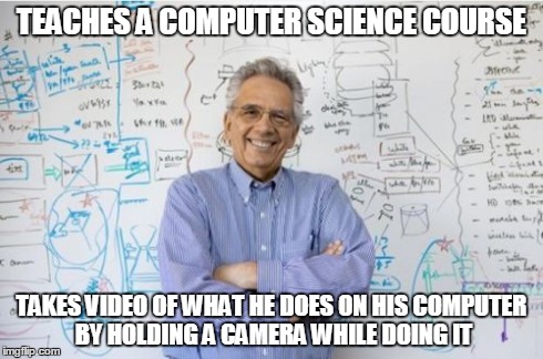 Engineering Professor Meme | TEACHES A COMPUTER SCIENCE COURSE TAKES VIDEO OF WHAT HE DOES ON HIS COMPUTER BY HOLDING A CAMERA WHILE DOING IT | image tagged in memes,engineering professor,AdviceAnimals | made w/ Imgflip meme maker