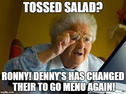 Grandma Finds The Internet | TOSSED SALAD? RONNY! DENNY'S HAS CHANGED THEIR TO GO MENU AGAIN! | image tagged in memes,grandma finds the internet | made w/ Imgflip meme maker