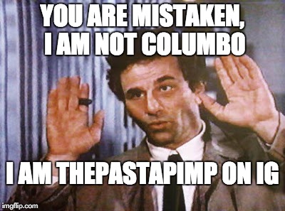 YOU ARE MISTAKEN, I AM NOT COLUMBO I AM THEPASTAPIMP ON IG | made w/ Imgflip meme maker