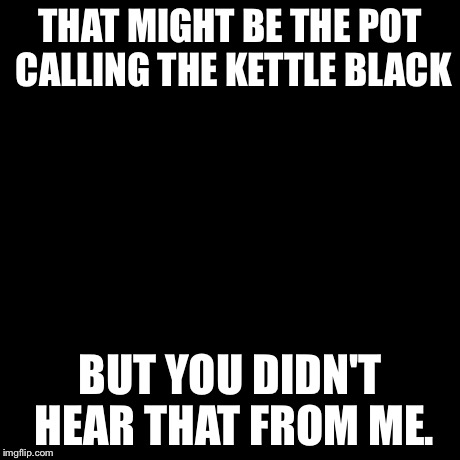 pot calling the kettle black shirt