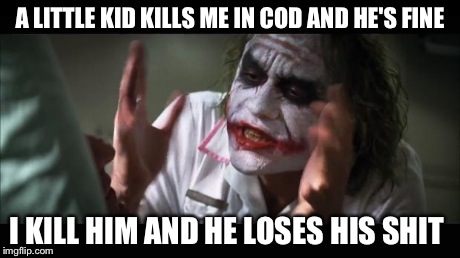 And everybody loses their minds Meme | A LITTLE KID KILLS ME IN COD AND HE'S FINE I KILL HIM AND HE LOSES HIS SHIT | image tagged in memes,and everybody loses their minds | made w/ Imgflip meme maker