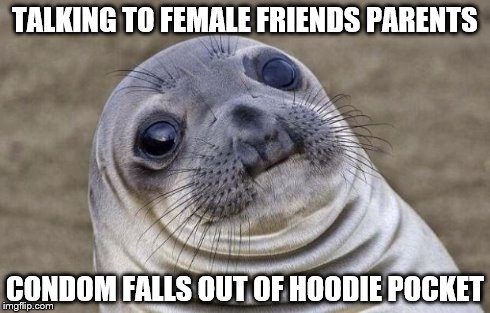 Awkward Moment Sealion Meme | TALKING TO FEMALE FRIENDS PARENTS CONDOM FALLS OUT OF HOODIE POCKET | image tagged in memes,awkward moment sealion | made w/ Imgflip meme maker