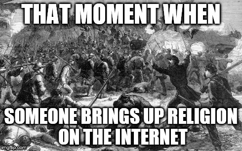 THAT MOMENT WHEN SOMEONE BRINGS UP RELIGION ON THE INTERNET | image tagged in funny,memes | made w/ Imgflip meme maker