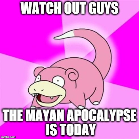 Slowpoke Meme | WATCH OUT GUYS THE MAYAN APOCALYPSE IS TODAY | image tagged in memes,slowpoke | made w/ Imgflip meme maker