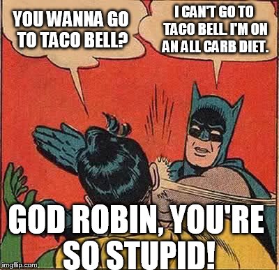 Batman slapping Robin Mean Girls reference | YOU WANNA GO TO TACO BELL? I CAN'T GO TO TACO BELL. I'M ON AN ALL CARB DIET. GOD ROBIN, YOU'RE SO STUPID! | image tagged in memes,batman slapping robin,taco bell,mean girls,all carb diet | made w/ Imgflip meme maker