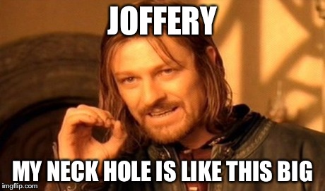 One Does Not Simply Meme | JOFFERY MY NECK HOLE IS LIKE THIS BIG | image tagged in memes,one does not simply | made w/ Imgflip meme maker