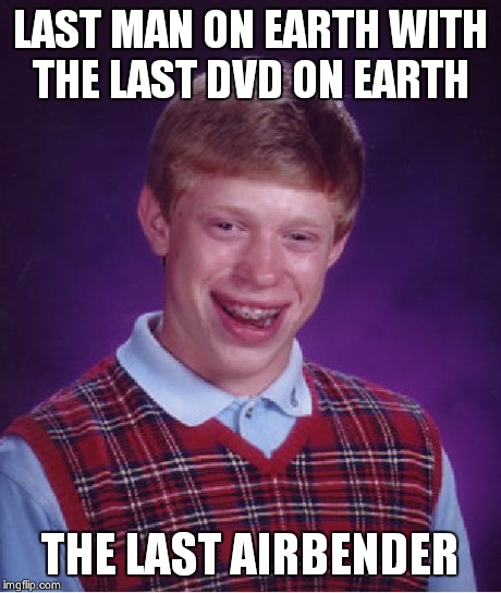 Bad Luck Brian Meme | LAST MAN ON EARTH WITH THE LAST DVD ON EARTH THE LAST AIRBENDER | image tagged in memes,bad luck brian | made w/ Imgflip meme maker