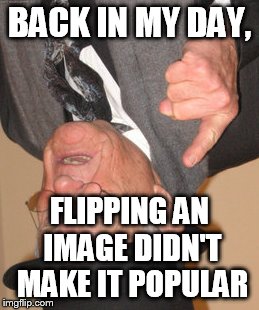 Back In My Day | BACK IN MY DAY, FLIPPING AN IMAGE DIDN'T MAKE IT POPULAR | image tagged in memes,back in my day | made w/ Imgflip meme maker
