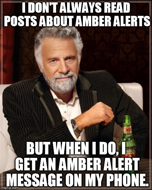 The Most Interesting Man In The World Meme | I DON'T ALWAYS READ POSTS ABOUT AMBER ALERTS BUT WHEN I DO, I GET AN AMBER ALERT MESSAGE ON MY PHONE. | image tagged in memes,the most interesting man in the world | made w/ Imgflip meme maker