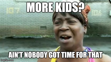 Ain't Nobody Got Time For That Meme | MORE KIDS? AIN'T NOBODY GOT TIME FOR THAT | image tagged in memes,aint nobody got time for that | made w/ Imgflip meme maker