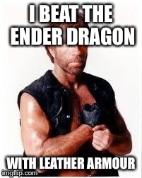 Chuck Norris Flex | I BEAT THE ENDER DRAGON WITH LEATHER ARMOUR | image tagged in chuck norris | made w/ Imgflip meme maker