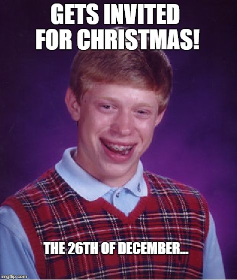 Bad Luck Brian | GETS INVITED FOR CHRISTMAS! THE 26TH OF DECEMBER... | image tagged in memes,bad luck brian | made w/ Imgflip meme maker