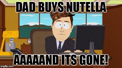 Aaaaand Its Gone | DAD BUYS NUTELLA AAAAAND ITS GONE! | image tagged in memes,aaaaand its gone,scumbag | made w/ Imgflip meme maker