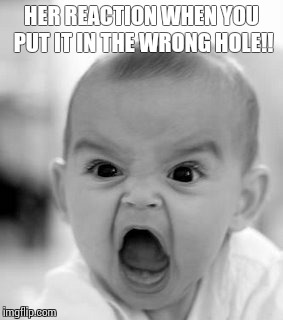 Angry Baby | HER REACTION WHEN YOU PUT IT IN THE WRONG HOLE!! | image tagged in memes,angry baby | made w/ Imgflip meme maker