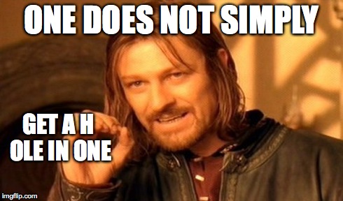 One Does Not Simply Meme | ONE DOES NOT SIMPLY GET A H OLE IN ONE | image tagged in memes,one does not simply | made w/ Imgflip meme maker