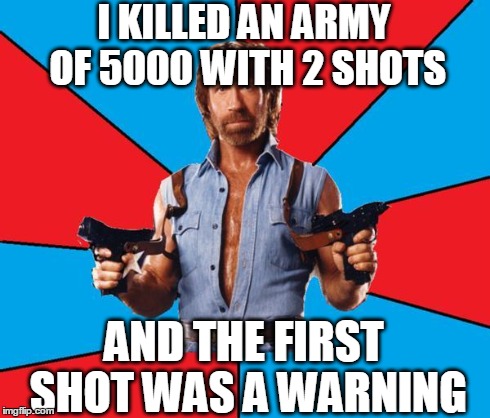 Chuck Norris With Guns Meme | I KILLED AN ARMY OF 5000 WITH 2 SHOTS AND THE FIRST SHOT WAS A WARNING | image tagged in chuck norris | made w/ Imgflip meme maker
