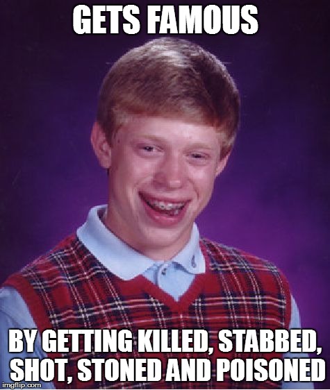 Bad Luck Brian Meme | GETS FAMOUS BY GETTING KILLED, STABBED, SHOT, STONED AND POISONED | image tagged in memes,bad luck brian | made w/ Imgflip meme maker