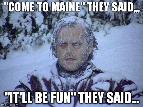 Jack Nicholson The Shining Snow Meme | "COME TO MAINE" THEY SAID,,, "IT'LL BE FUN" THEY SAID... | image tagged in memes,jack nicholson the shining snow | made w/ Imgflip meme maker