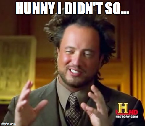 Ancient Aliens Meme | HUNNY I DIDN'T SO... | image tagged in memes,ancient aliens | made w/ Imgflip meme maker
