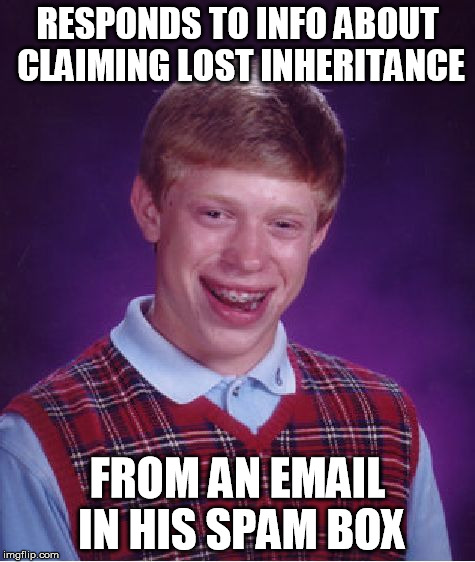 Bad Luck Brian | RESPONDS TO INFO ABOUT CLAIMING LOST INHERITANCE FROM AN EMAIL IN HIS SPAM BOX | image tagged in memes,bad luck brian | made w/ Imgflip meme maker