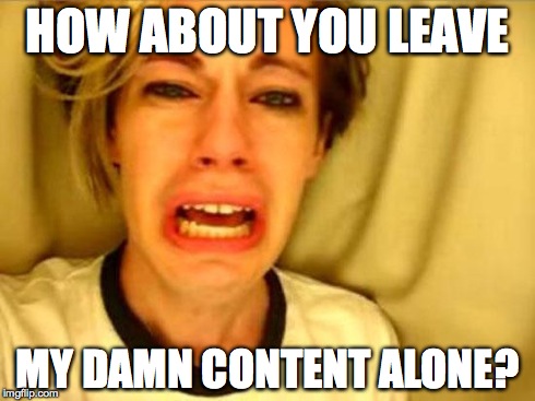 Leave Britney Alone | HOW ABOUT YOU LEAVE MY DAMN CONTENT ALONE? | image tagged in leave britney alone | made w/ Imgflip meme maker