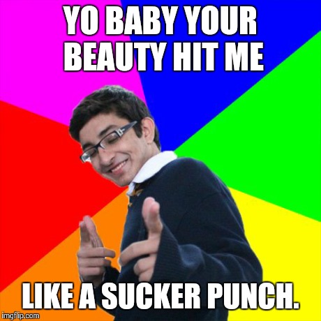 Pick up line 102 | YO BABY YOUR BEAUTY HIT ME LIKE A SUCKER PUNCH. | image tagged in memes,subtle pickup liner,funny,funny memes | made w/ Imgflip meme maker