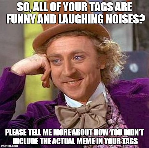 Creepy Condescending Wonka Meme | SO, ALL OF YOUR TAGS ARE FUNNY AND LAUGHING NOISES? PLEASE TELL ME MORE ABOUT HOW YOU DIDN'T INCLUDE THE ACTUAL MEME IN YOUR TAGS | image tagged in memes,creepy condescending wonka | made w/ Imgflip meme maker