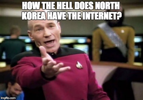 Picard Wtf | HOW THE HELL DOES NORTH KOREA HAVE THE INTERNET? | image tagged in memes,picard wtf | made w/ Imgflip meme maker