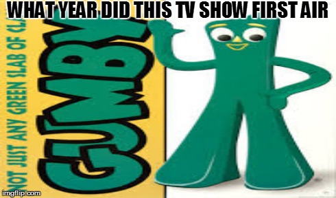 WHAT YEAR DID THIS TV SHOW FIRST AIR | made w/ Imgflip meme maker