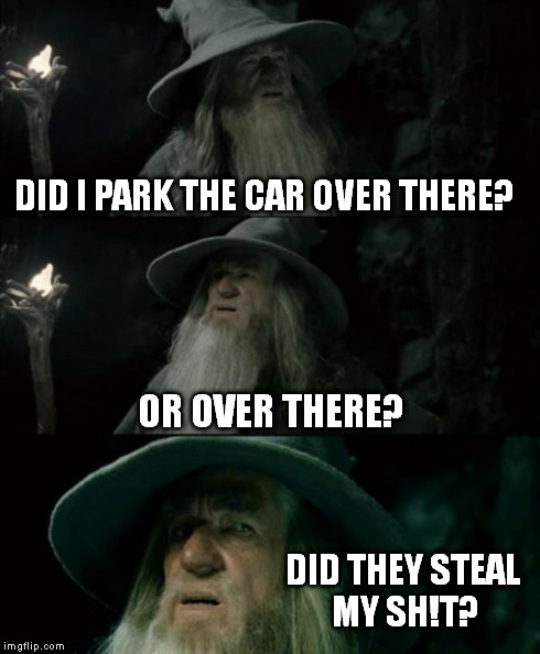 Confused Gandalf Meme | DID I PARK THE CAR OVER THERE? OR OVER THERE? DID THEY STEAL MY SH!T? | image tagged in memes,confused gandalf | made w/ Imgflip meme maker