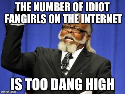 Too Damn High | THE NUMBER OF IDIOT FANGIRLS ON THE INTERNET IS TOO DANG HIGH | image tagged in memes,too damn high | made w/ Imgflip meme maker