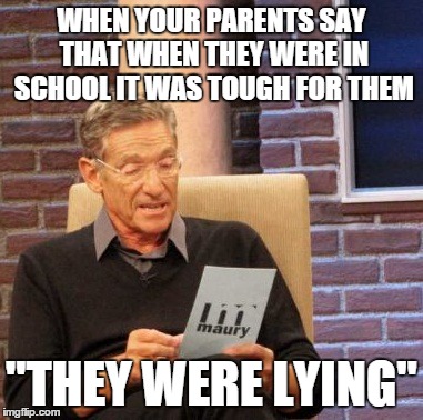 Maury Lie Detector | WHEN YOUR PARENTS SAY THAT WHEN THEY WERE IN SCHOOL IT WAS TOUGH FOR THEM "THEY WERE LYING" | image tagged in memes,maury lie detector | made w/ Imgflip meme maker