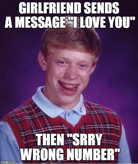 Bad Luck Brian Meme | GIRLFRIEND SENDS A MESSAGE "I LOVE YOU" THEN "SRRY WRONG NUMBER" | image tagged in memes,bad luck brian | made w/ Imgflip meme maker
