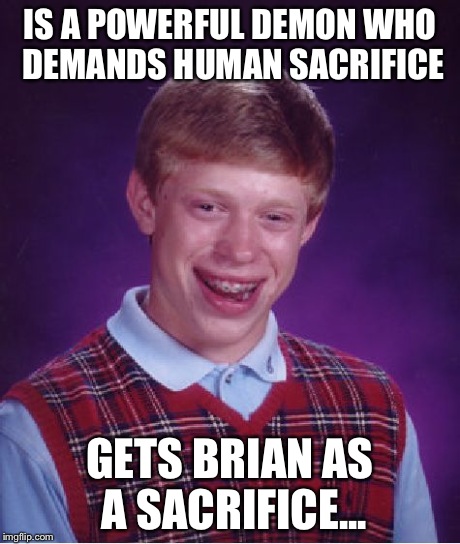 Bad Luck Brian Meme | IS A POWERFUL DEMON WHO DEMANDS HUMAN SACRIFICE GETS BRIAN AS A SACRIFICE... | image tagged in memes,bad luck brian | made w/ Imgflip meme maker