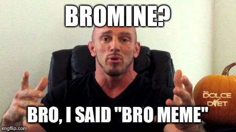 BROMINE? BRO, I SAID "BRO MEME" | made w/ Imgflip meme maker