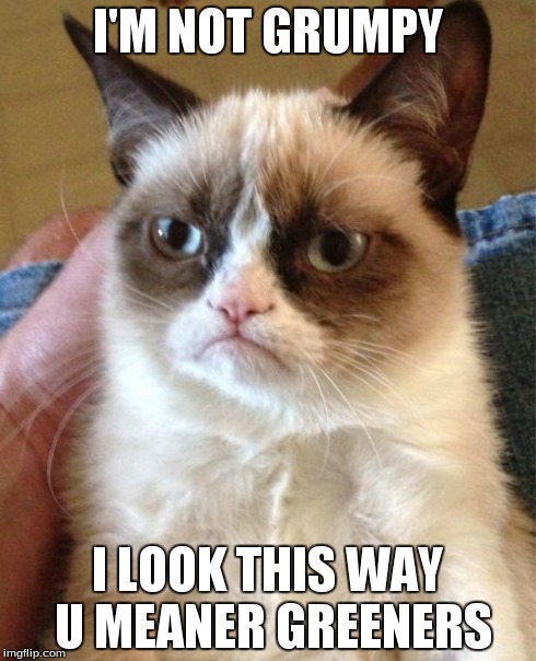 Grumpy Cat Meme | I'M NOT GRUMPY I LOOK THIS WAY U MEANER GREENERS | image tagged in memes,grumpy cat | made w/ Imgflip meme maker