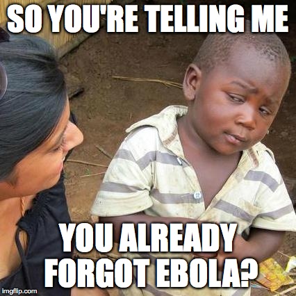 Third World Skeptical Kid Meme | SO YOU'RE TELLING ME YOU ALREADY FORGOT EBOLA? | image tagged in memes,third world skeptical kid | made w/ Imgflip meme maker