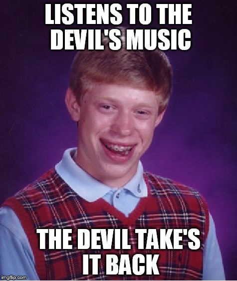Bad Luck Brian | LISTENS TO THE DEVIL'S MUSIC THE DEVIL TAKE'S IT BACK | image tagged in memes,bad luck brian | made w/ Imgflip meme maker