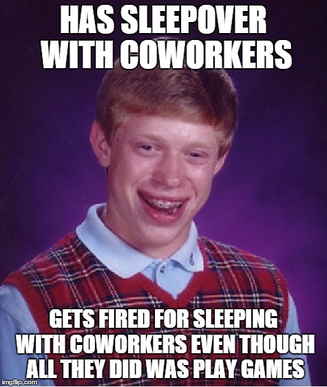 Bad Luck Brian Meme | HAS SLEEPOVER WITH COWORKERS GETS FIRED FOR SLEEPING WITH COWORKERS EVEN THOUGH ALL THEY DID WAS PLAY GAMES | image tagged in memes,bad luck brian | made w/ Imgflip meme maker
