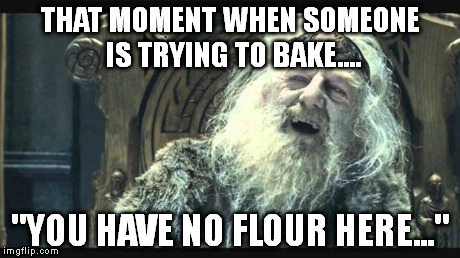 You have no power here | THAT MOMENT WHEN SOMEONE IS TRYING TO BAKE.... "YOU HAVE NO FLOUR HERE..." | image tagged in you have no power here | made w/ Imgflip meme maker