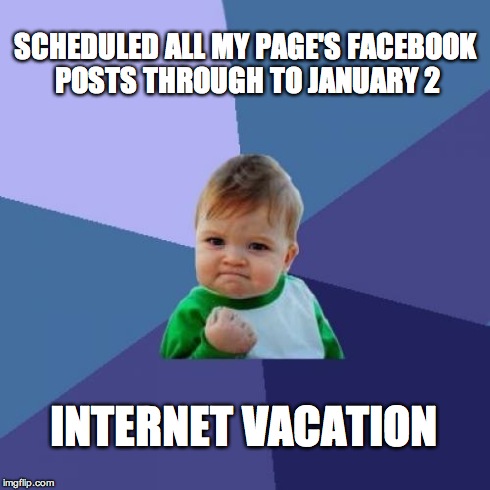 Social Media Success Kid | SCHEDULED ALL MY PAGE'S FACEBOOK POSTS THROUGH TO JANUARY 2 INTERNET VACATION | image tagged in memes,success kid,social media,facebook,internet vacation,scheduler | made w/ Imgflip meme maker