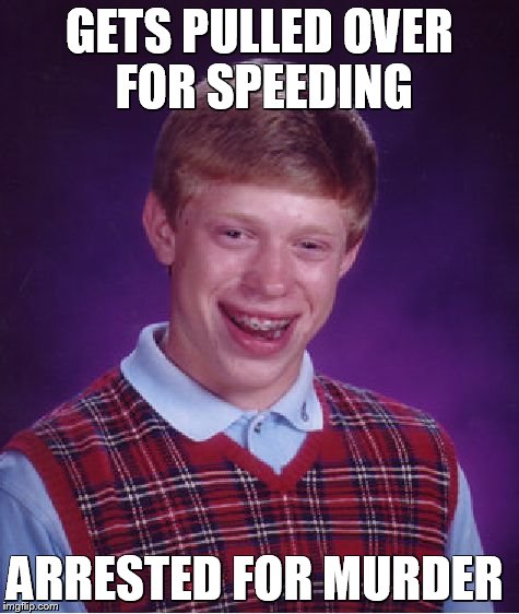 Bad Luck Brian | GETS PULLED OVER FOR SPEEDING ARRESTED FOR MURDER | image tagged in memes,bad luck brian | made w/ Imgflip meme maker
