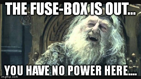 You have no power here | THE FUSE-BOX IS OUT... YOU HAVE NO POWER HERE.... | image tagged in you have no power here | made w/ Imgflip meme maker