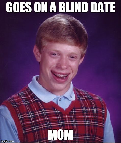 Bad Luck Brian | GOES ON A BLIND DATE MOM | image tagged in memes,bad luck brian | made w/ Imgflip meme maker