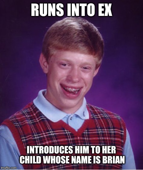 Bad Luck Brian Meme | RUNS INTO EX INTRODUCES HIM TO HER CHILD WHOSE NAME IS BRIAN | image tagged in memes,bad luck brian | made w/ Imgflip meme maker