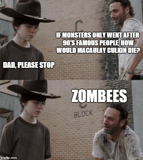 Rick and Carl | IF MONSTERS ONLY WENT AFTER 90'S FAMOUS PEOPLE, HOW WOULD MACAULAY CULKIN DIE? DAD, PLEASE STOP ZOMBEES | image tagged in memes,rick and carl | made w/ Imgflip meme maker
