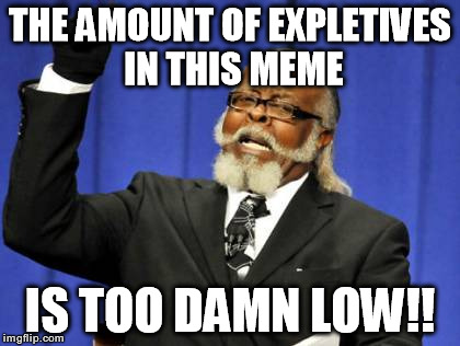 Too Damn High Meme | THE AMOUNT OF EXPLETIVES IN THIS MEME IS TOO DAMN LOW!! | image tagged in memes,too damn high | made w/ Imgflip meme maker