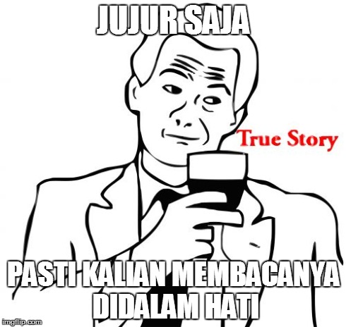 True Story | JUJUR SAJA PASTI KALIAN MEMBACANYA DIDALAM HATI | image tagged in memes,true story | made w/ Imgflip meme maker
