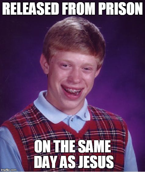 Bad Luck Brian Meme | RELEASED FROM PRISON ON THE SAME DAY AS JESUS | image tagged in memes,bad luck brian | made w/ Imgflip meme maker