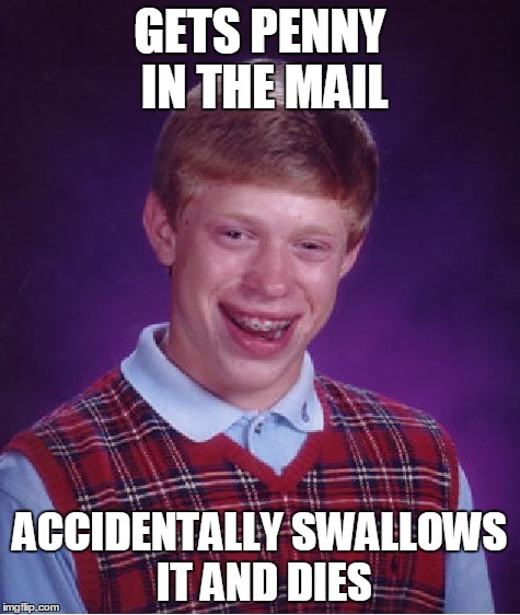 Bad Luck Brian Meme | GETS PENNY IN THE MAIL ACCIDENTALLY SWALLOWS IT AND DIES | image tagged in memes,bad luck brian | made w/ Imgflip meme maker